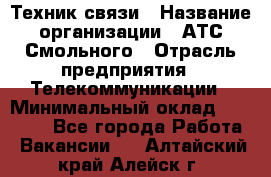 Техник связи › Название организации ­ АТС Смольного › Отрасль предприятия ­ Телекоммуникации › Минимальный оклад ­ 26 800 - Все города Работа » Вакансии   . Алтайский край,Алейск г.